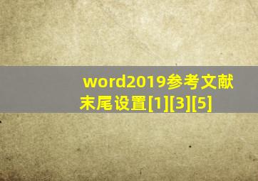 word2019参考文献末尾设置[1][3][5]